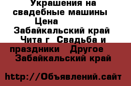 Украшения на свадебные машины › Цена ­ 1 500 - Забайкальский край, Чита г. Свадьба и праздники » Другое   . Забайкальский край